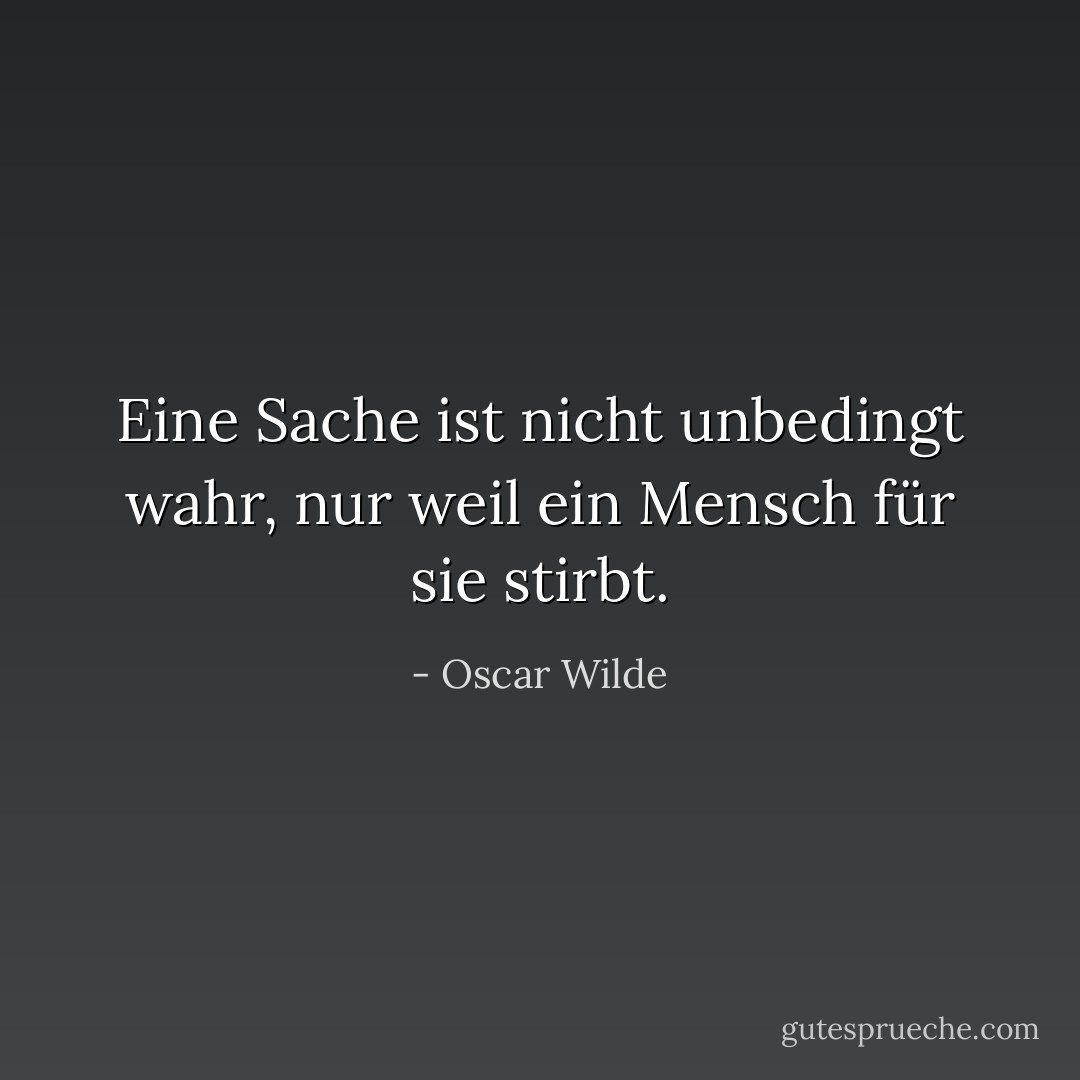 Eine Sache ist nicht unbedingt wahr, nur weil ein Mensch für sie stirbt. - Oscar Wilde<