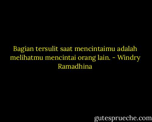 Bagian tersulit saat mencintaimu adalah melihatmu mencintai orang lain. - Windry Ramadhina