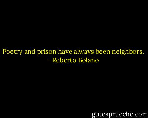 Poetry and prison have always been neighbors. - Roberto Bolaño