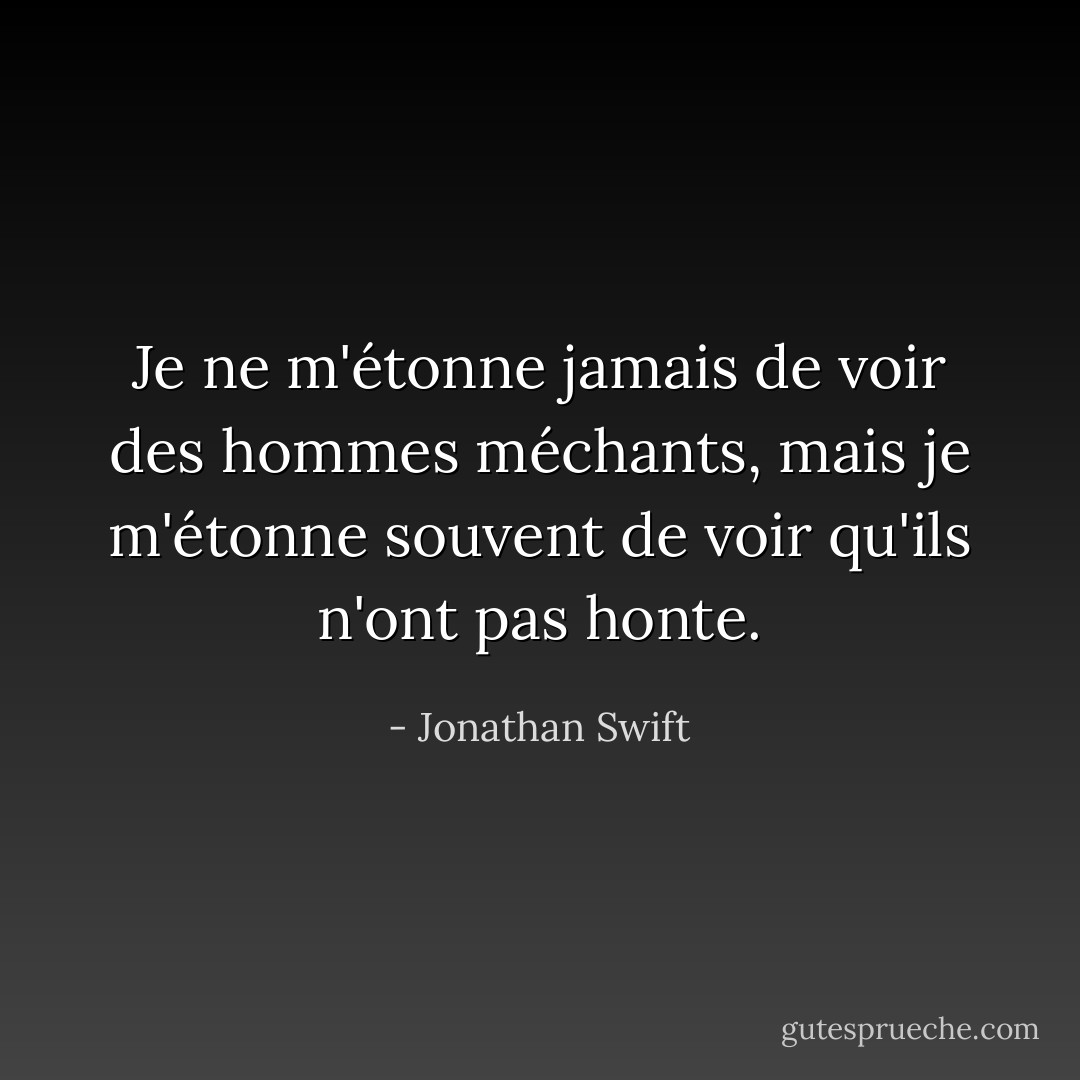 Je ne m'étonne jamais de voir des hommes méchants, mais je m'étonne souvent de voir qu'ils n'ont pas honte. - Jonathan Swift