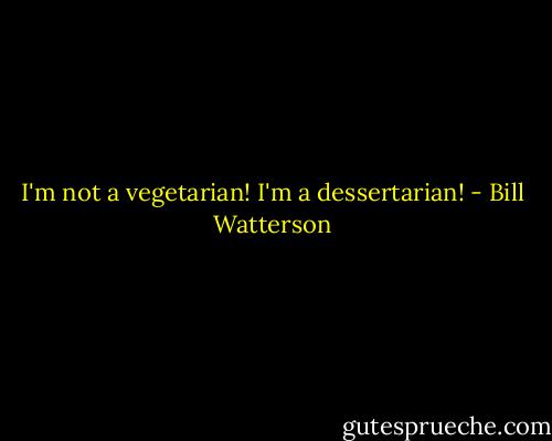 I'm not a vegetarian! I'm a dessertarian! - Bill Watterson