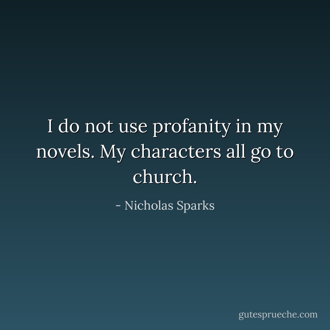 I do not use profanity in my novels. My characters all go to church. - Nicholas Sparks