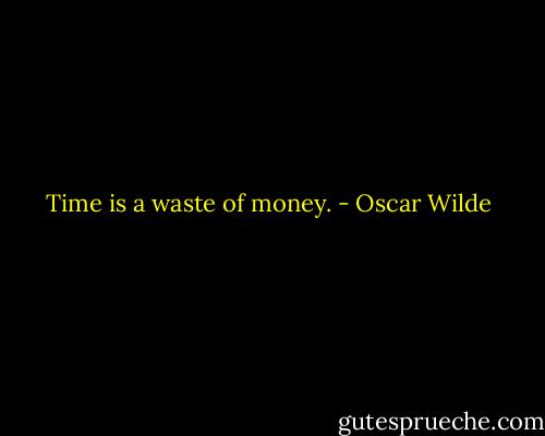 Time is a waste of money. - Oscar Wilde