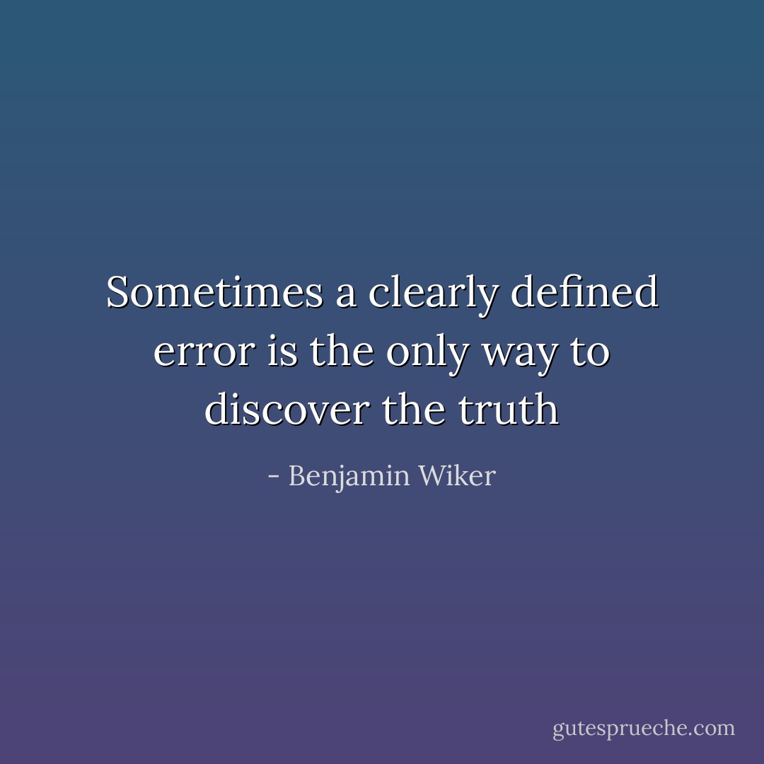 Sometimes a clearly defined error is the only way to discover the truth - Benjamin Wiker