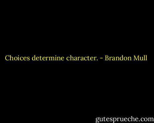 Choices determine character. - Brandon Mull