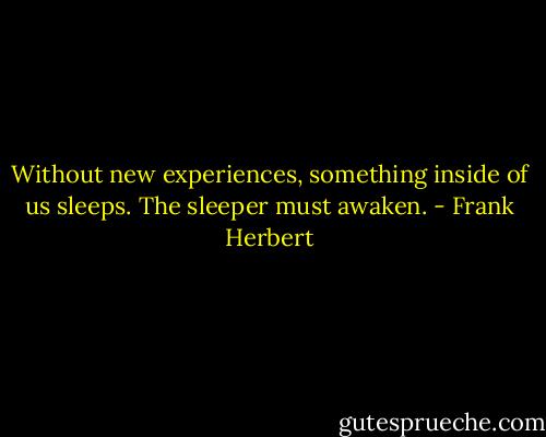 Without new experiences, something inside of us sleeps. The sleeper must awaken. - Frank Herbert