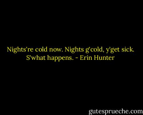 Nights're cold now. Nights g'cold, y'get sick. S'what happens. - Erin Hunter
