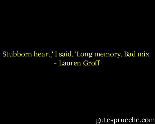 Stubborn heart,' I said. 'Long memory. Bad mix. - Lauren Groff
