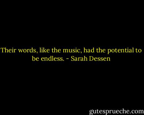 Their words, like the music, had the potential to be endless. - Sarah Dessen