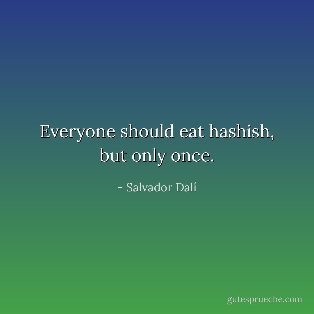 Everyone should eat hashish, but only once. - Salvador Dalí