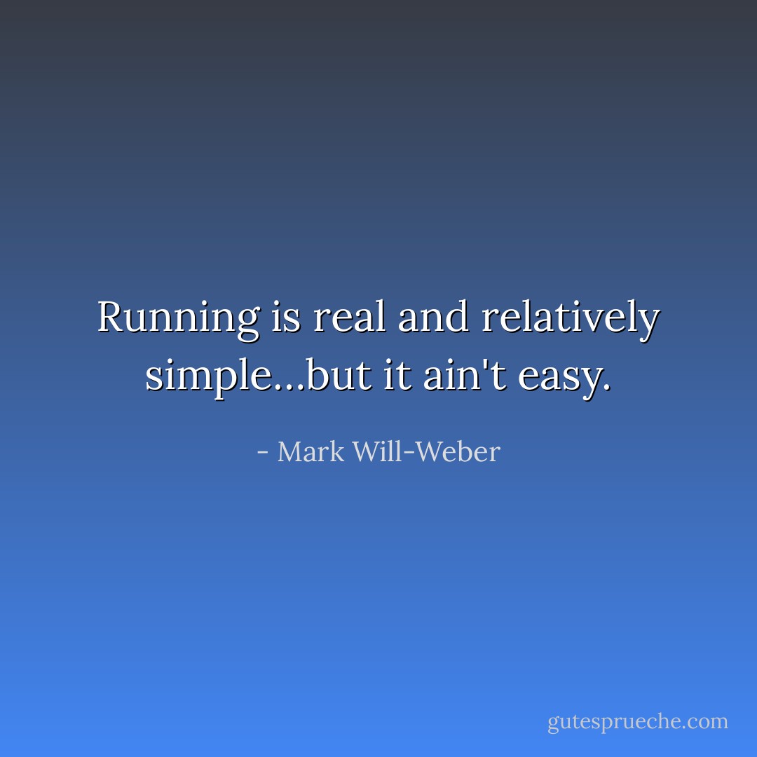 Running is real and relatively simple…but it ain't easy. - Mark Will-Weber