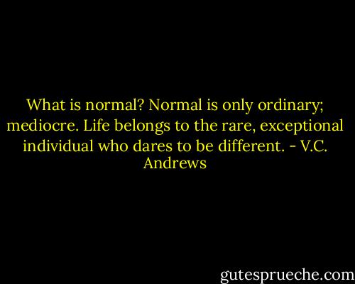 What is normal? Normal is only ordinary; mediocre. Life belongs to the rare, exceptional individual who dares to be different. - V.C. Andrews