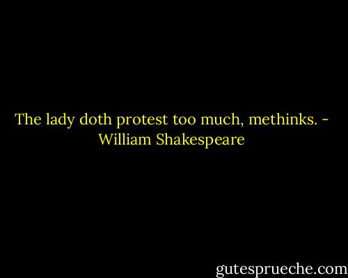The lady doth protest too much, methinks. - William Shakespeare