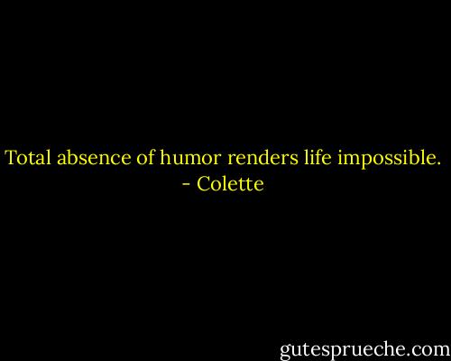 Total absence of humor renders life impossible. - Colette