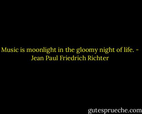 Music is moonlight in the gloomy night of life. - Jean Paul Friedrich Richter