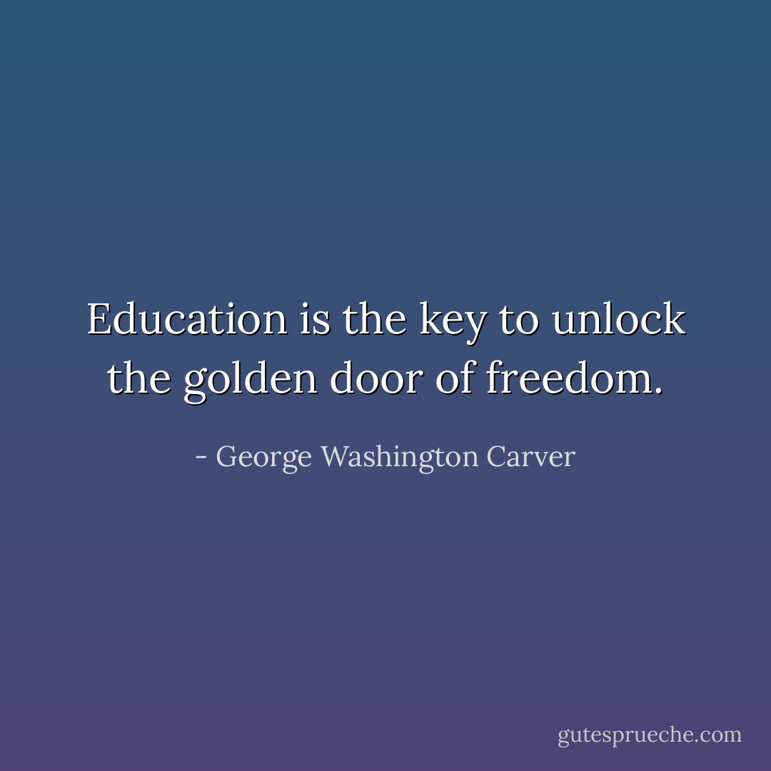 Education is the key to unlock the golden door of freedom. - George Washington Carver