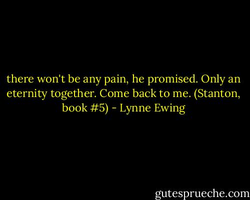 there won't be any pain, he promised. Only an eternity together. Come back to me. (Stanton, book #5) - Lynne Ewing