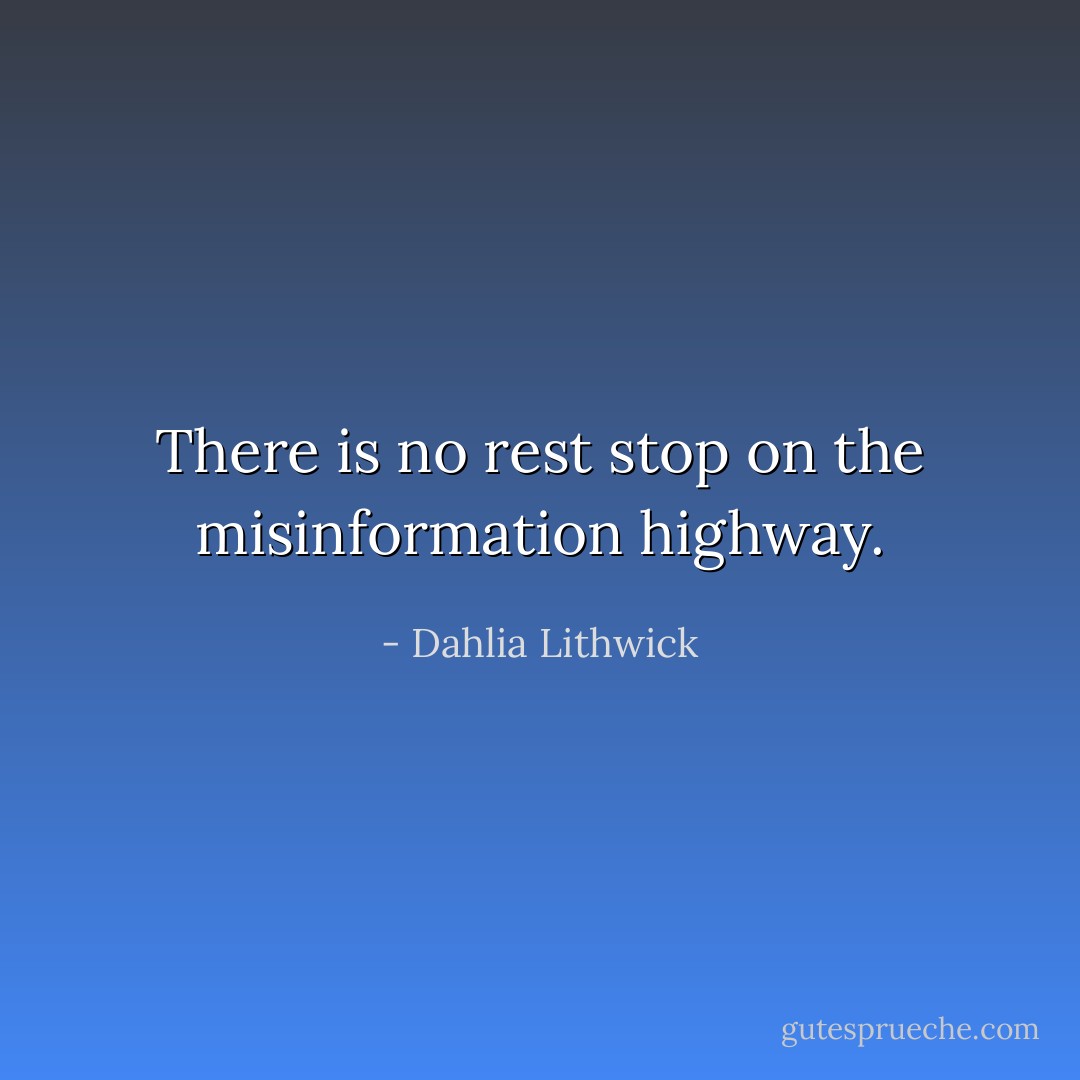 There is no rest stop on the misinformation highway. - Dahlia Lithwick