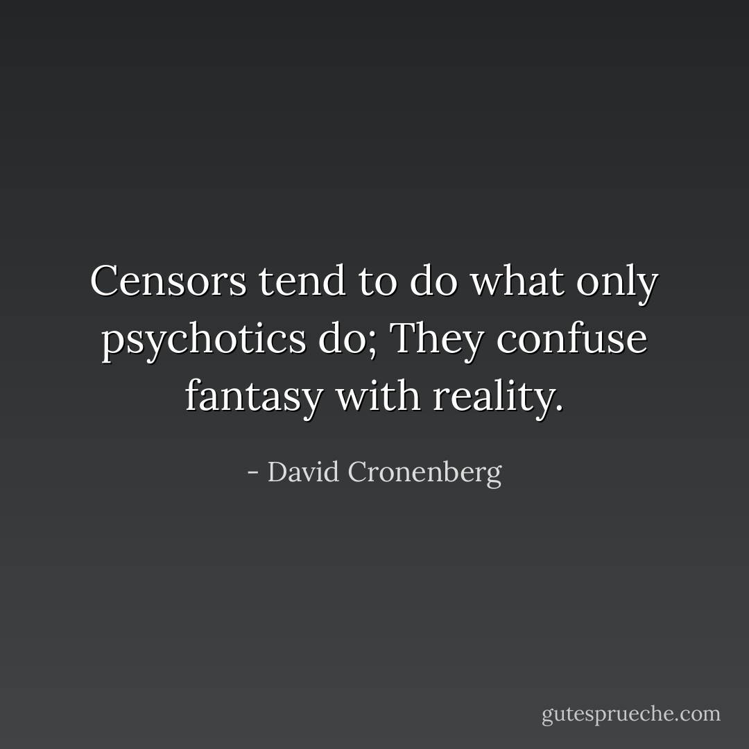 Censors tend to do what only psychotics do; They confuse fantasy with reality. - David Cronenberg