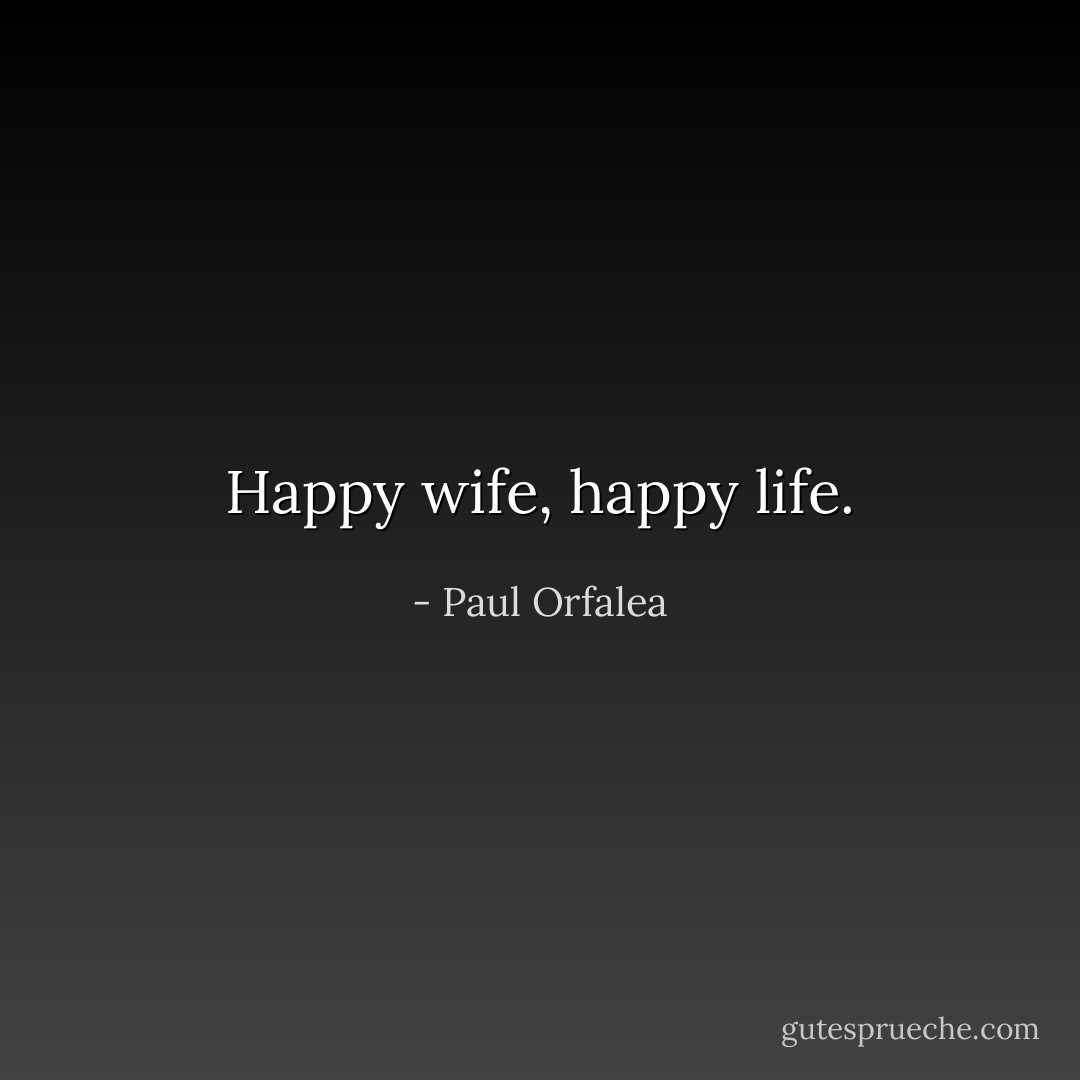 Happy wife, happy life. - Paul Orfalea