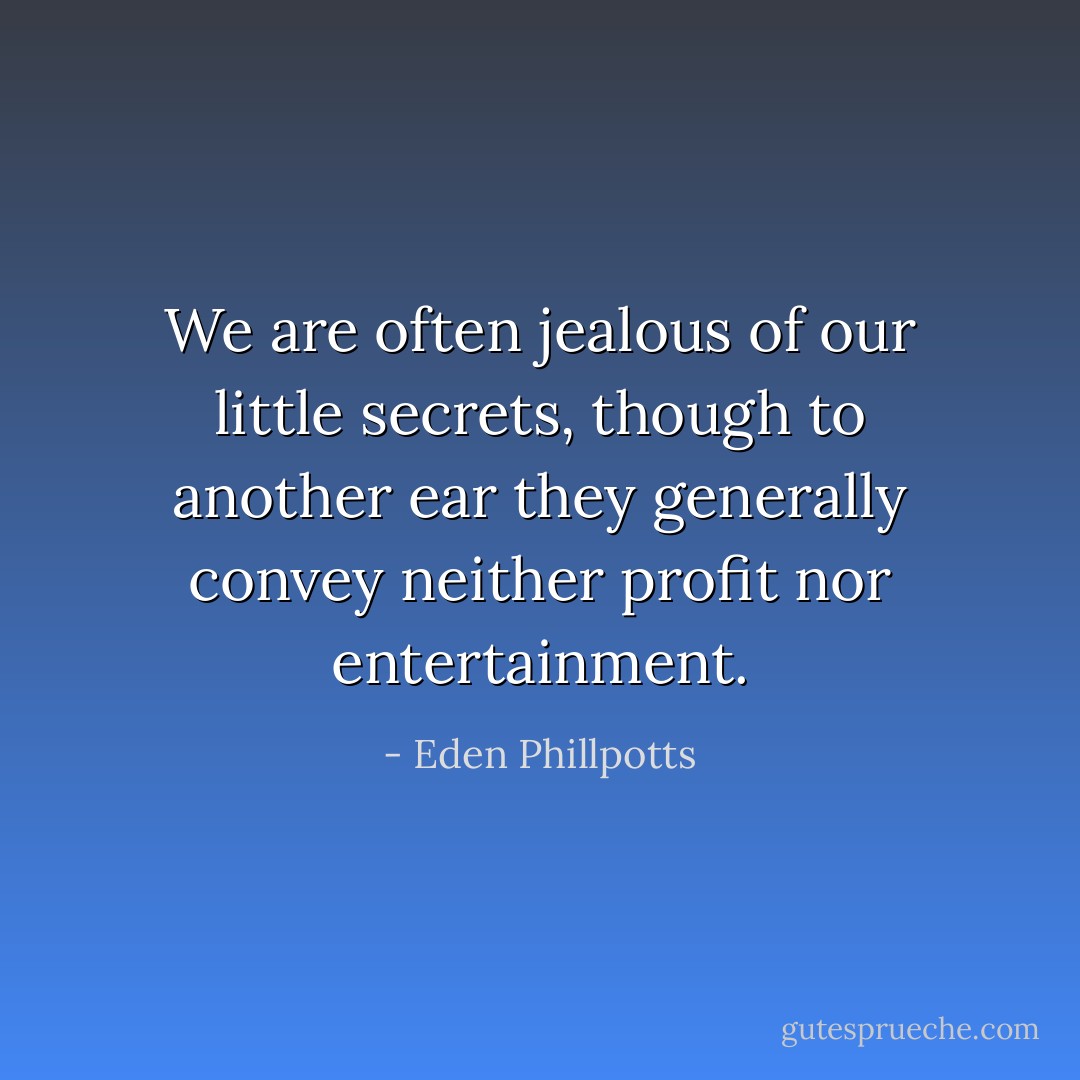 We are often jealous of our little secrets, though to another ear they generally convey neither profit nor entertainment. - Eden Phillpotts