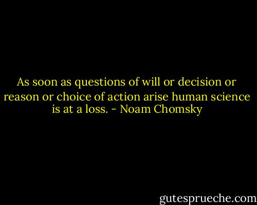 As soon as questions of will or decision or reason or choice of action arise human science is at a loss. - Noam Chomsky