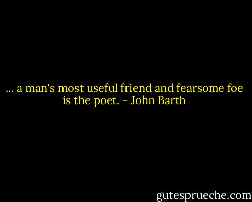 ... a man's most useful friend and fearsome foe is the poet. - John Barth