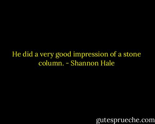 He did a very good impression of a stone column. - Shannon Hale