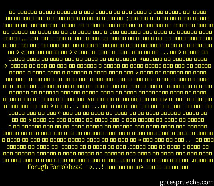 رویا<br /><br />با امیدی گرم و شادی بخش<br />با نگاهی مست و رؤیایی<br />دخترک افسانه می خواند<br />نیمه شب در کنج تنهایی:<br /><br />بی گمان روزی ز راهی دور<br />می رسد شهزاده ای مغرور<br />می خورد بر سنگفرش کوچه های شهر<br />ضربه ی سم ستور بادپیمایش<br /><br />می درخشد شعله خورشید<br />بر فراز تاج زیبایش<br />تار و پود جامه اش از زر<br />سینه اش پنهان به زیر رشته هایی از در و گوهر<br />می کشاند هر زمان همراه خود سویی<br /><br />باد … پرهای کلاهش را<br />یا بر آن پیشانی روشن<br />حلقه موی سیاهش را<br /><br />مردمان در گوش هم آهسته می گویند<br />« آه . . . او با این غرور و شوکت و نیرو»<br />« در جهان یکتاست»<br />« بی گمان شهزاده ای والاست»<br /><br />دختران سر می کشند از پشت روزن ها<br />گونه هاشان آتشین از شرم این دیدار<br />سینه ها لرزان و پرغوغا<br />در طپش از شوق یک پندار<br /><br />« شاید او خواهان من باشد.»<br />لیک گویی دیده ی شهزاده ی زیبا<br />دیده ی مشتاق آنان را نمی بیند<br />او از این گلزار عطرآگین<br />برگ سبزی هم نمی چیند<br /><br />همچنان آرام و بی تشویش<br />می رود شادان به راه خویش<br />می خورد بر سنگفرش کوچه های شهر<br />ضربه سم ستور بادپیمایش<br />مقصد او خانه دلدار زیبایش<br />مردمان از یکدیگر آهسته می پرسند<br />«کیست پس این دختر خوشبخت؟»<br /><br />ناگهان در خانه می پیچد صدای در<br />سوی در گویی ز شادی می گشایم پر<br />اوست . . . آری . . . اوست<br />« آه، ای شهزاده ، ای محبوب رؤیایی<br />نیمه شب ها خواب می دیدم که می آیی.»<br />زیر لب چون کودکی آهسته می خندد<br />با نگاهی گرم و شوق آلود<br />بر نگاهم راه می بندد<br />« ای دو چشمانت رهی روشن بسوی شهر زیبایی<br />ای نگاهت باده ای در جام مینایی<br />آه ، بشتاب ای لبت همرنگ خون لاله ی خوشرنگ صحرایی<br />ره بسی دور است<br />لیک در پایان این ره . . . قصر پر نور است.»<br />می نهم پا بر رکاب مرکبش خاموش<br />می خزم در سایه ی آن سینه و آغوش<br />می شوم مدهوش.<br />باز هم آرام و بی تشویش<br /><br />می خورد بر سنگفرش کوچه های شهر<br />ضربه سم ستور باد پیمایش<br />می درخشد شعله ی خورشید<br />برفراز تاج زیبایش.<br /><br />می کشم همراه او زین شهر غمگین رخت<br />مردمان با دیده ی حیران<br />زیر لب آهسته می گویند<br />«دختر خوشبخت ! . . .» - Forugh Farrokhzad