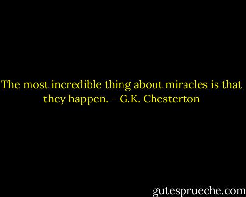 The most incredible thing about miracles is that they happen. - G.K. Chesterton