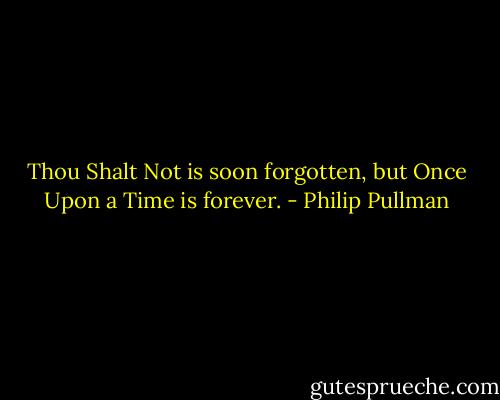 Thou Shalt Not is soon forgotten, but Once Upon a Time is forever. - Philip Pullman