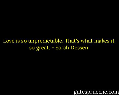 Love is so unpredictable. That's what makes it so great. - Sarah Dessen