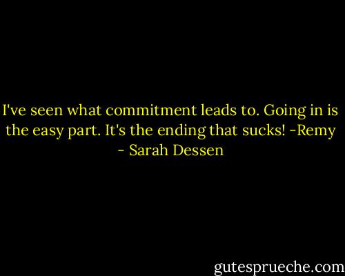 I've seen what commitment leads to. Going in is the easy part. It's the ending that sucks!<br />-Remy - Sarah Dessen