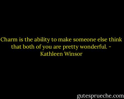 Charm is the ability to make someone else think that both of you are pretty wonderful. - Kathleen Winsor