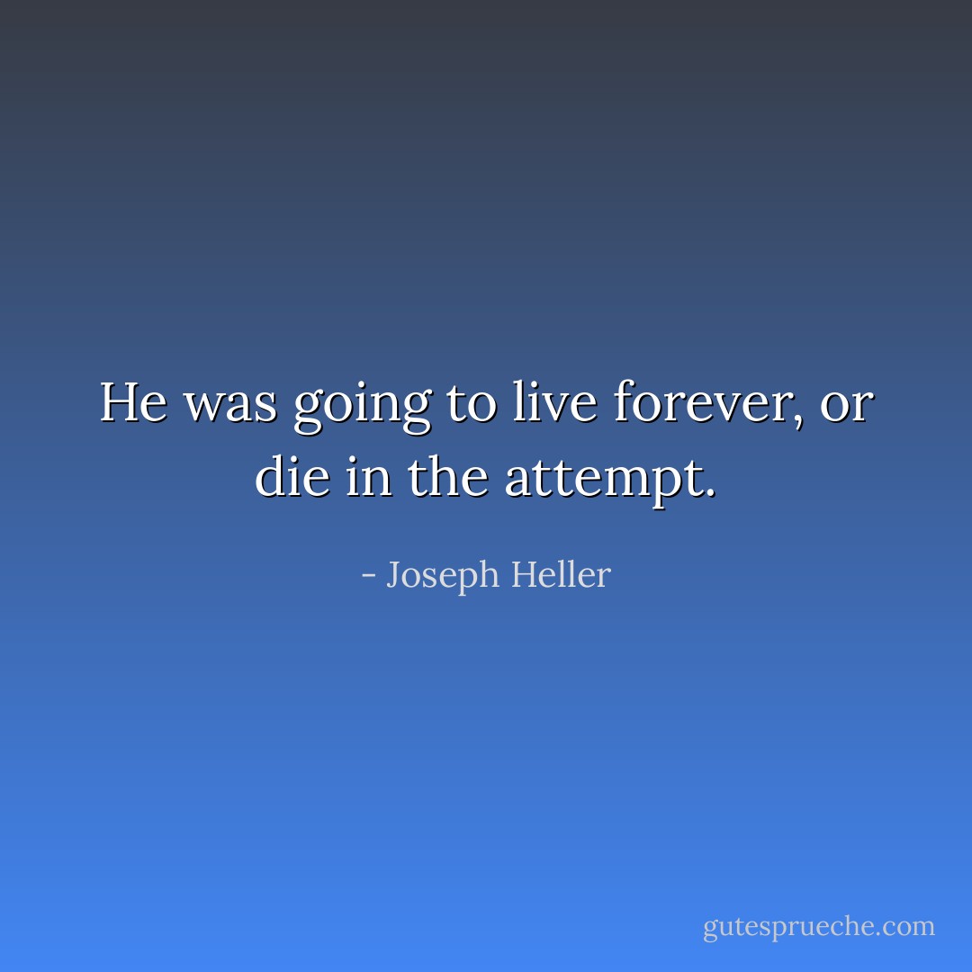 He was going to live forever, or die in the attempt. - Joseph Heller