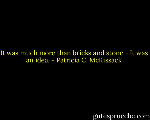 It was much more than bricks and stone - It was an idea. - Patricia C. McKissack