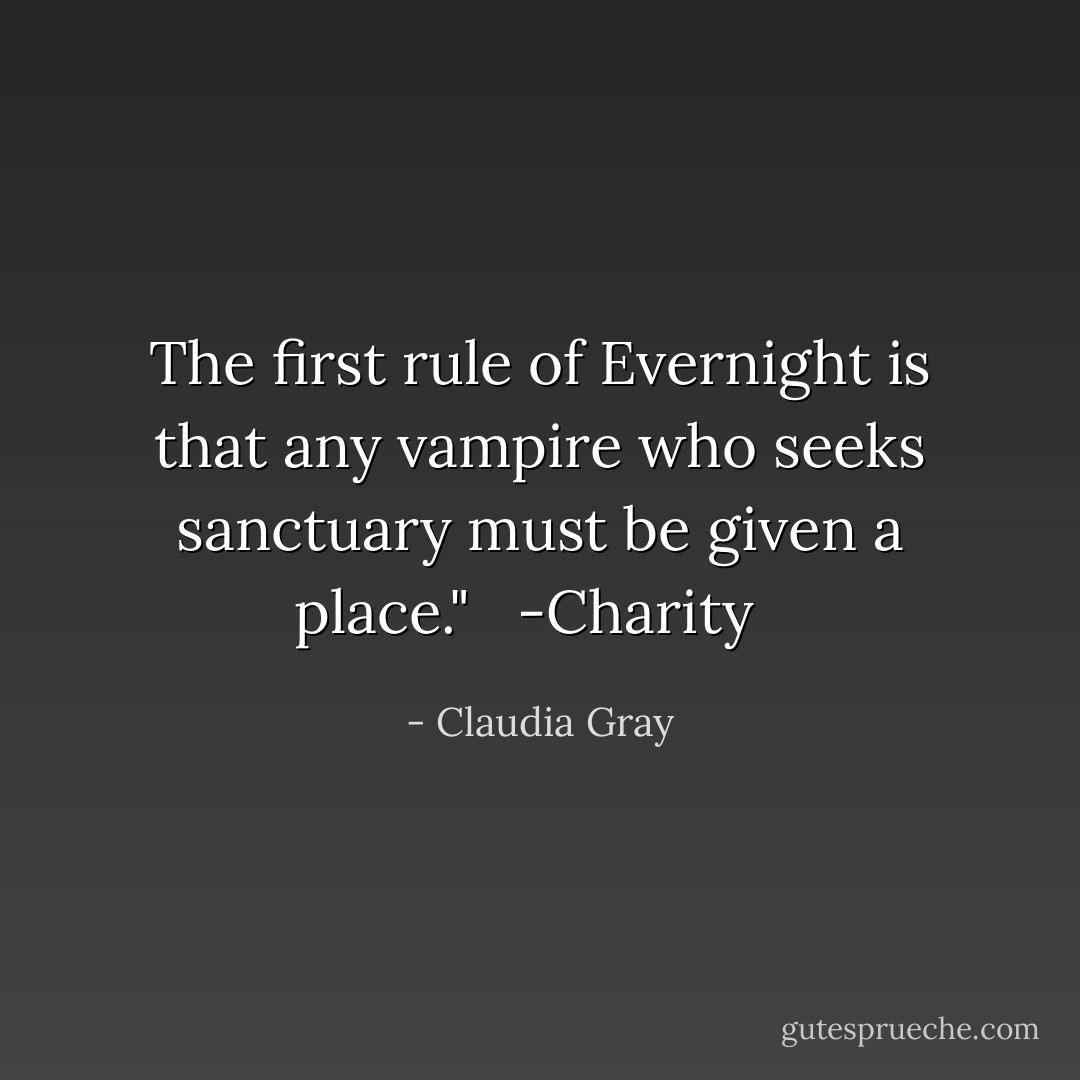 The first rule of Evernight is that any vampire who seeks sanctuary must be given a place." <br /><br />-Charity<br /><br /> - Claudia Gray