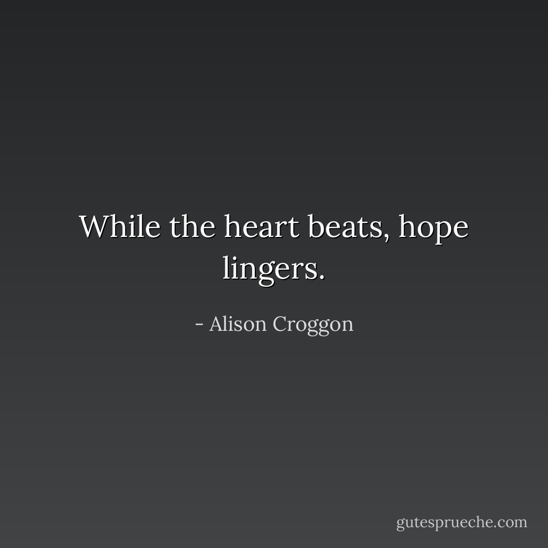 While the heart beats, hope lingers. - Alison Croggon