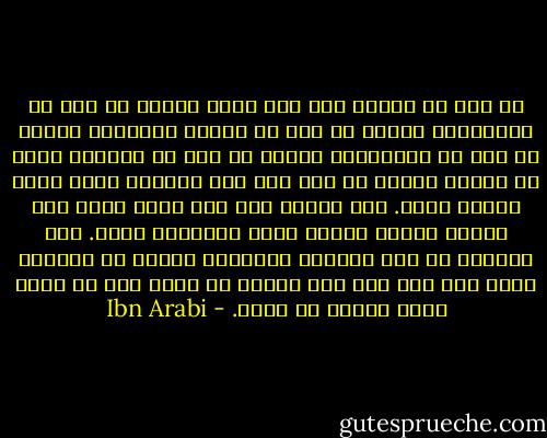 من تعب من الفكر وقف حيث تعب، فمنهم من وقف في التعطيل، ومنهم من وقف في القول بالعلل، ومنهم من وقف في التشبيه، ومنهم من وقف في الحيرة فقال لا أدري، ومنهم من عثر على وجه الدليل فوقف عنده فكلَّ عنده. فكل إنسان وقف حيث تعب، ورجع إلى مصالح دنياه وراحة نفسه وموافقة طبعه. فإن استراح من ذلك التعب، واستعمل النظر في الموضع الذي وقف فيه مشى حيث ينتهي به فكره إلى أن يتعب فيقف أيضاً أو يموت. - Ibn Arabi