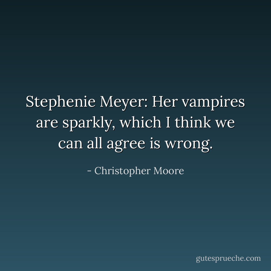 Stephenie Meyer: Her vampires are sparkly, which I think we can all agree is wrong. - Christopher Moore