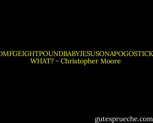 OMFGEIGHTPOUNDBABYJESUSONAPOGOSTICK WHAT? - Christopher Moore