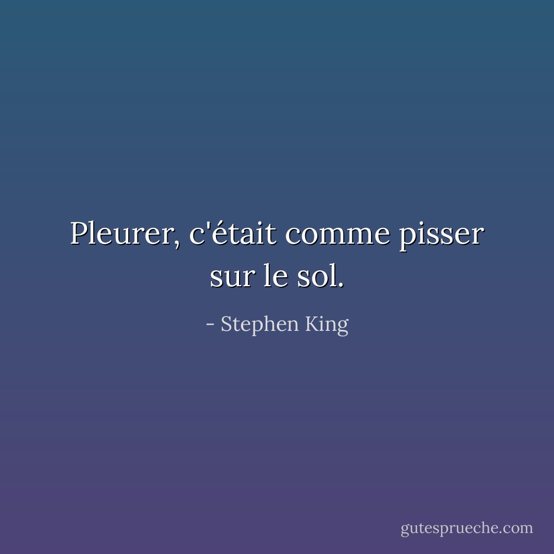 Pleurer, c'était comme pisser sur le sol. - Stephen King