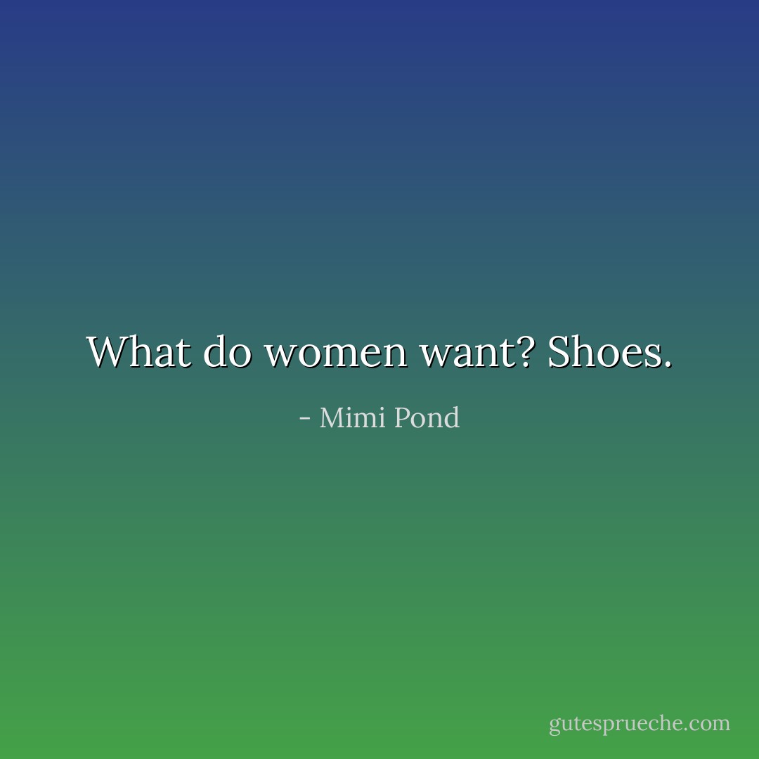 What do women want? Shoes. - Mimi Pond