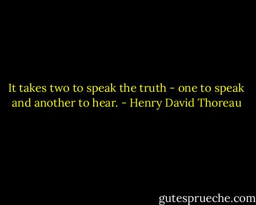It takes two to speak the truth - one to speak and another to hear. - Henry David Thoreau