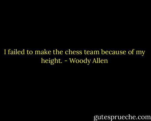 I failed to make the chess team because of my height. - Woody Allen