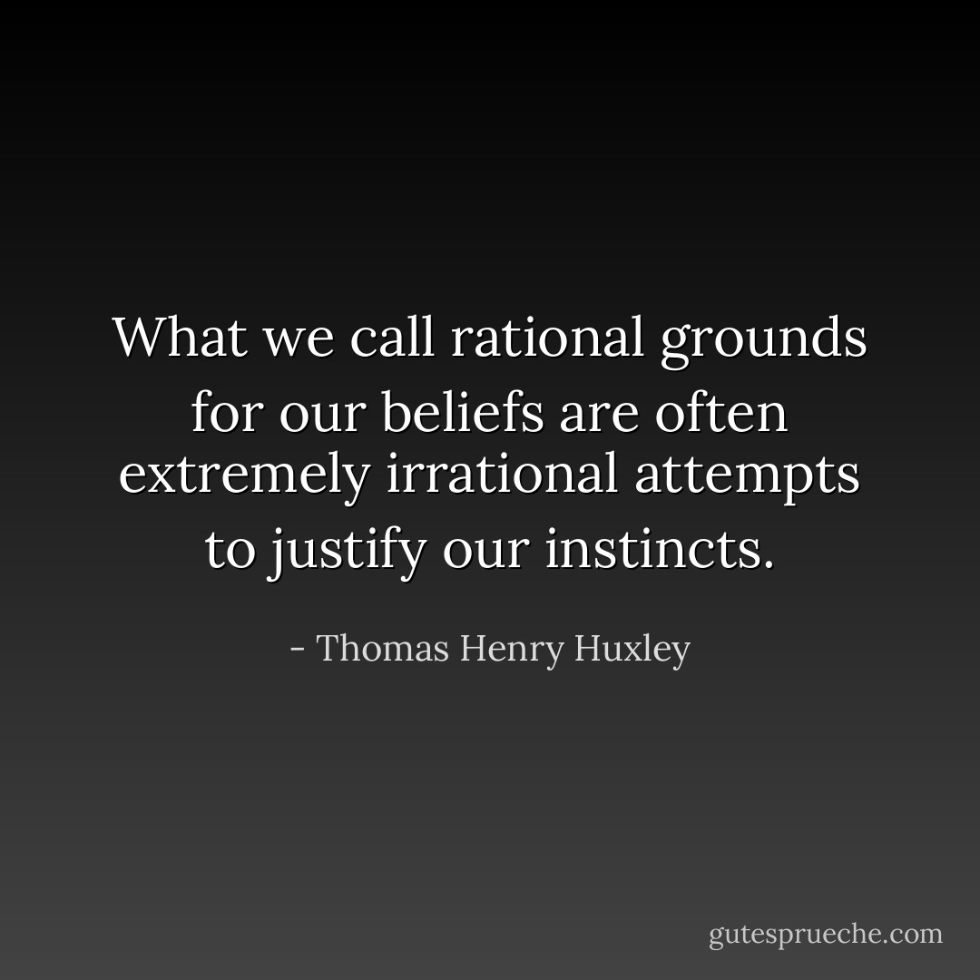 What we call rational grounds for our beliefs are often extremely irrational attempts to justify our instincts. - Thomas Henry Huxley