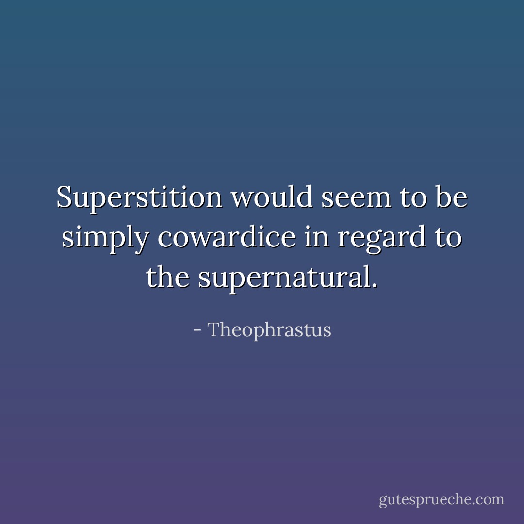 Superstition would seem to be simply cowardice in regard to the supernatural. - Theophrastus