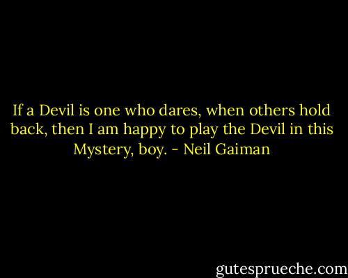 If a Devil is one who dares, when others hold back, then I am happy to play the Devil in this Mystery, boy. - Neil Gaiman