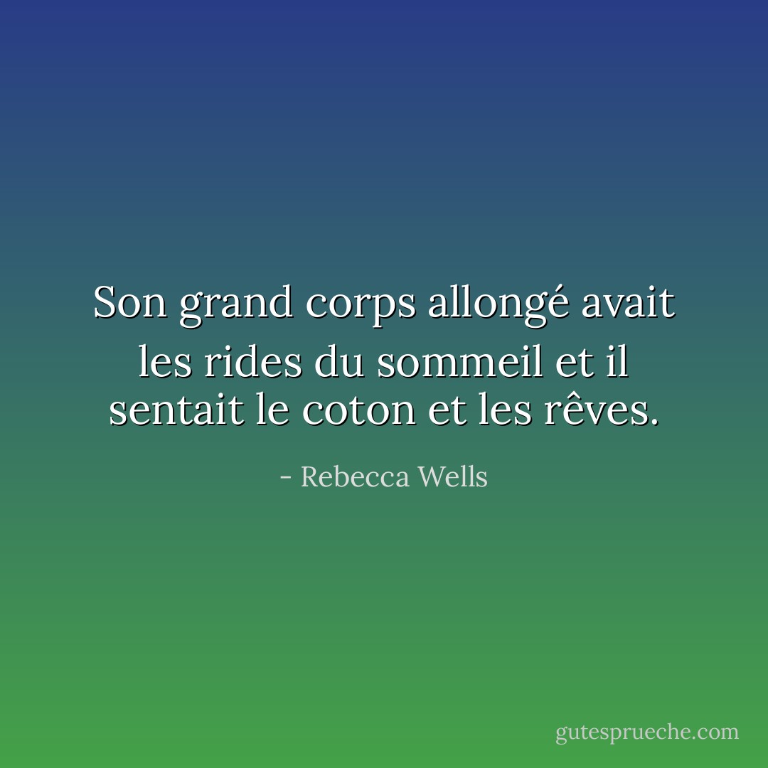 Son grand corps allongé avait les rides du sommeil et il sentait le coton et les rêves. - Rebecca Wells