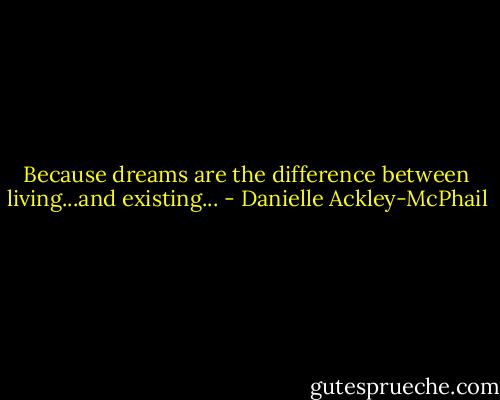 Because dreams are the difference between living...and existing... - Danielle Ackley-McPhail